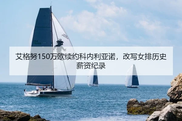 艾格努150万欧续约科内利亚诺，改写女排历史薪资纪录